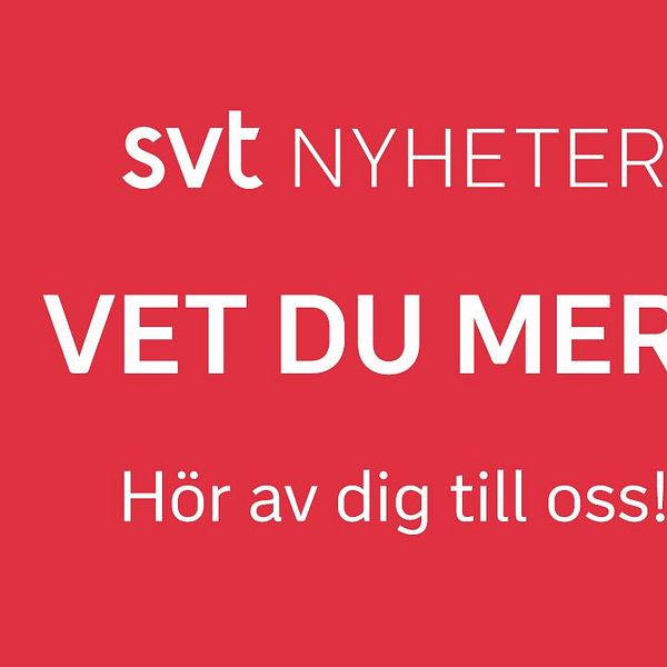 Bild där det står ”SVT Nyheter Vet du mer? Hör av dig till oss!”