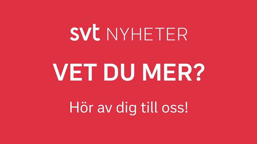 SVT Nyheter: Vet du mer? Hör av dig till oss.